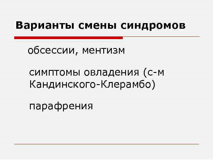 Варианты смены синдромов обсессии, ментизм симптомы овладения (с-м Кандинского-Клерамбо) парафрения 