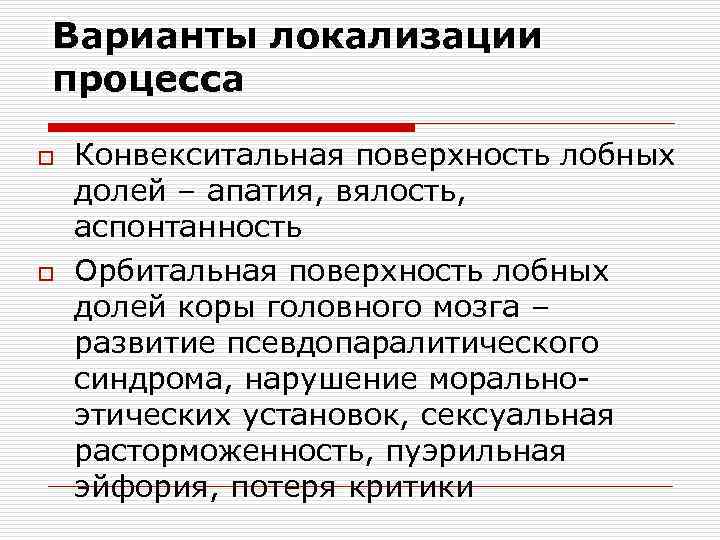 Варианты локализации процесса o o Конвекситальная поверхность лобных долей – апатия, вялость, аспонтанность Орбитальная