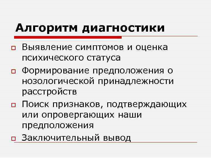 Алгоритм диагностики o o Выявление симптомов и оценка психического статуса Формирование предположения о нозологической