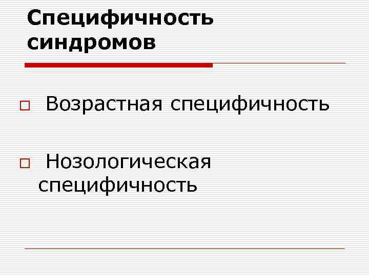 Специфичность синдромов o o Возрастная специфичность Нозологическая специфичность 