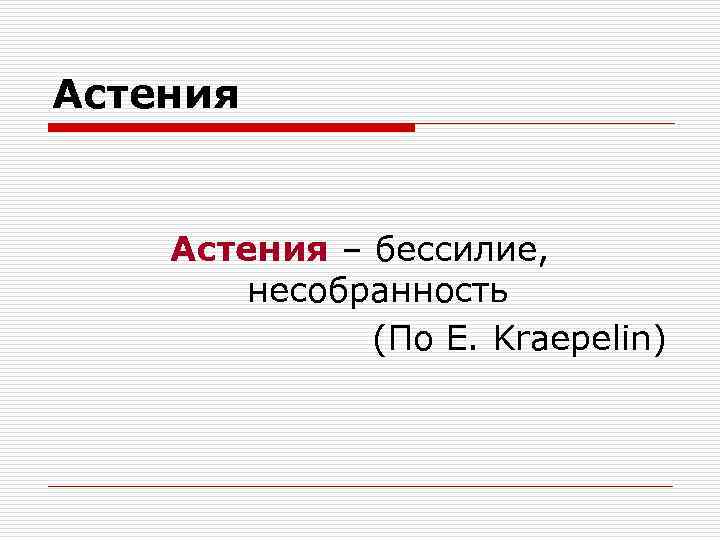 Астения – бессилие, несобранность (По E. Kraepelin) 