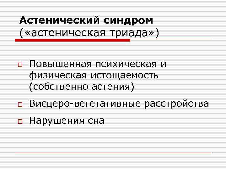 Астенический синдром ( «астеническая триада» ) o Повышенная психическая и физическая истощаемость (собственно астения)