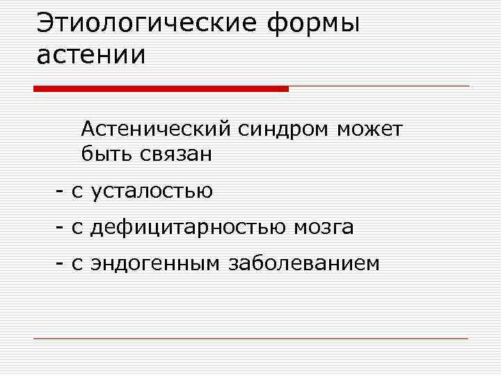 Этиологические формы астении Астенический синдром может быть связан - с усталостью - с дефицитарностью