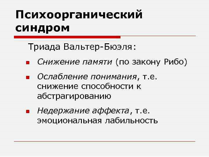 Психоорганический синдром Триада Вальтер-Бюэля: n n n Снижение памяти (по закону Рибо) Ослабление понимания,