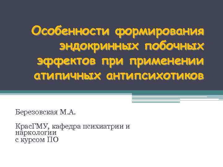 Особенности формирования эндокринных побочных эффектов применении атипичных антипсихотиков Березовская М. А. Крас. ГМУ, кафедра