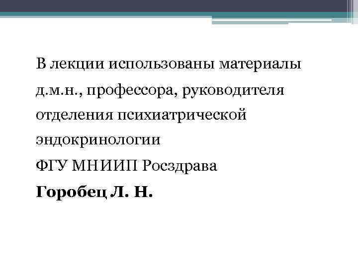 В лекции использованы материалы д. м. н. , профессора, руководителя отделения психиатрической эндокринологии ФГУ