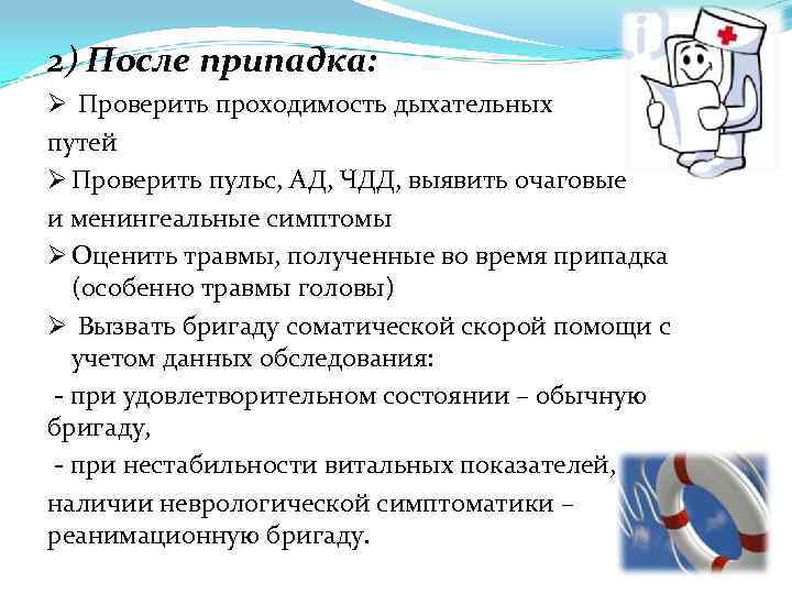 2) После припадка: Ø Проверить проходимость дыхательных путей Ø Проверить пульс, АД, ЧДД, выявить