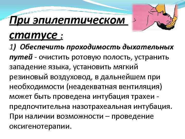 При эпилептическом статусе : 1) Обеспечить проходимость дыхательных путей - очистить ротовую полость, устранить