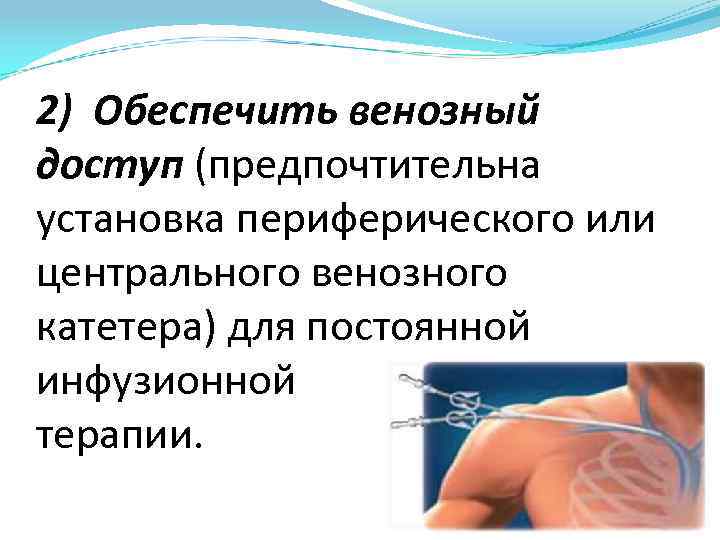 2) Обеспечить венозный доступ (предпочтительна установка периферического или центрального венозного катетера) для постоянной инфузионной