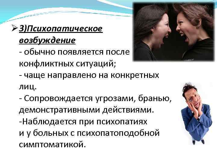 Ø 3)Психопатическое возбуждение - обычно появляется после конфликтных ситуаций; - чаще направлено на конкретных