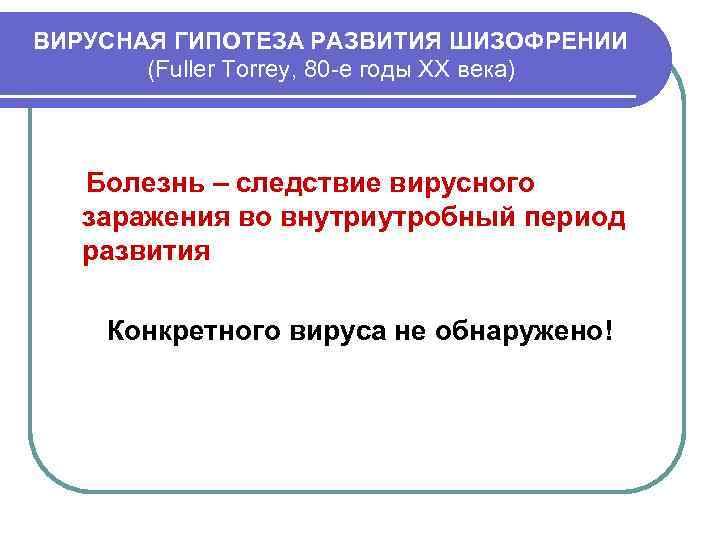 ВИРУСНАЯ ГИПОТЕЗА РАЗВИТИЯ ШИЗОФРЕНИИ (Fuller Torrey, 80 -е годы ХХ века) Болезнь – следствие