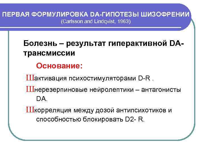ПЕРВАЯ ФОРМУЛИРОВКА DA-ГИПОТЕЗЫ ШИЗОФРЕНИИ (Carlsson and Lindqvist, 1963) Болезнь – результат гиперактивной DAтрансмиссии Основание:
