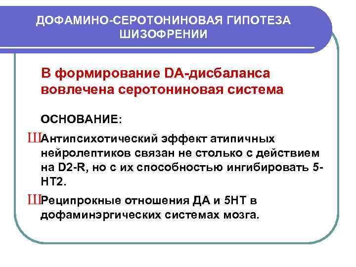 ДОФАМИНО-СЕРОТОНИНОВАЯ ГИПОТЕЗА ШИЗОФРЕНИИ В формирование DA-дисбаланса вовлечена серотониновая система ОСНОВАНИЕ: ШАнтипсихотический эффект атипичных нейролептиков