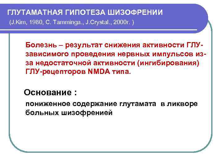 ГЛУТАМАТНАЯ ГИПОТЕЗА ШИЗОФРЕНИИ (J. Kim, 1980, C. Tamminga. , J. Crystal. , 2000 г.