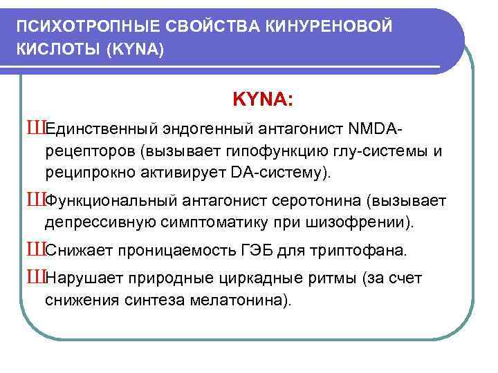 ПСИХОТРОПНЫЕ СВОЙСТВА КИНУРЕНОВОЙ КИСЛОТЫ (KYNA) KYNA: ШЕдинственный эндогенный антагонист NMDAрецепторов (вызывает гипофункцию глу-системы и