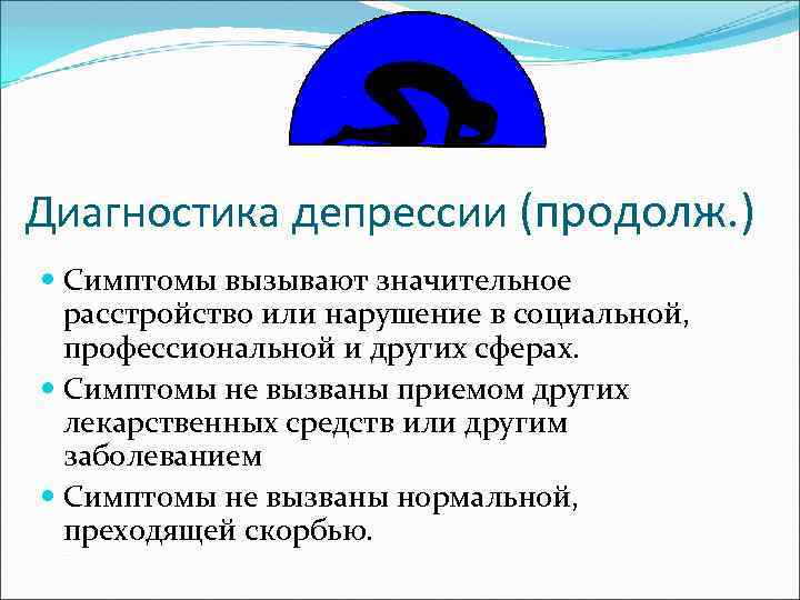 Диагностика депрессии (продолж. ) Симптомы вызывают значительное расстройство или нарушение в социальной, профессиональной и