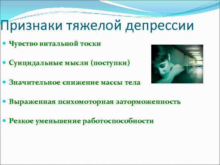 Признаки тяжелой депрессии Чувство витальной тоски Суицидальные мысли (поступки) Значительное снижение массы тела Выраженная