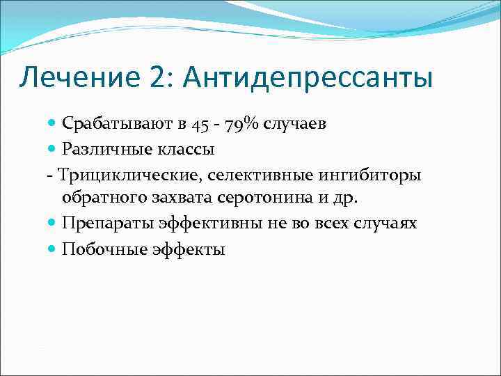 Лечение 2: Антидепрессанты Срабатывают в 45 - 79% случаев Различные классы - Трициклические, селективные