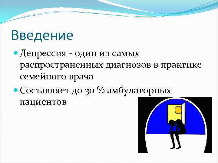 Введение Депрессия - один из самых распространенных диагнозов в практике семейного врача Составляет до