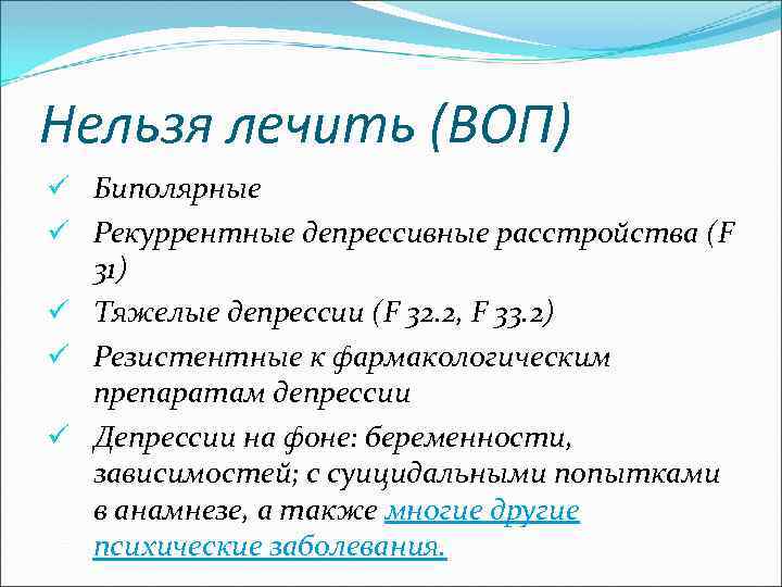 Нельзя лечить (ВОП) ü Биполярные ü Рекуррентные депрессивные расстройства (F 31) ü Тяжелые депрессии