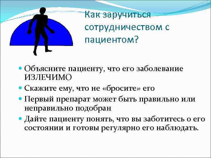 Как заручиться сотрудничеством с пациентом? Объясните пациенту, что его заболевание ИЗЛЕЧИМО Скажите ему, что