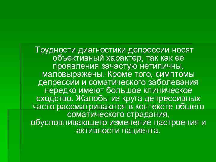 Трудности диагностики депрессии носят объективный характер, так как ее проявления зачастую нетипичны, маловыражены. Кроме