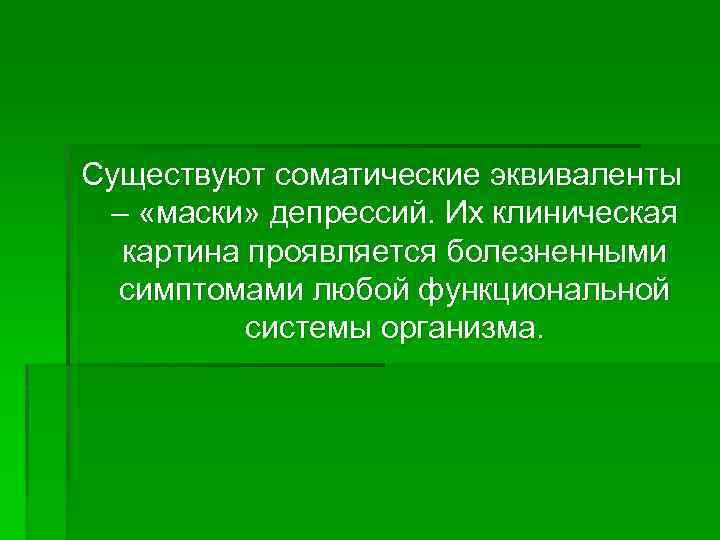 Существуют соматические эквиваленты – «маски» депрессий. Их клиническая картина проявляется болезненными симптомами любой функциональной