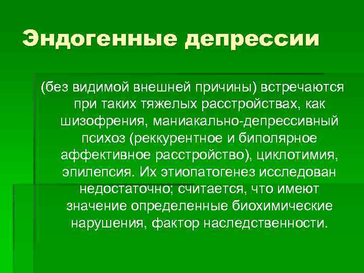 Эндогенные депрессии (без видимой внешней причины) встречаются при таких тяжелых расстройствах, как шизофрения, маниакально-депрессивный