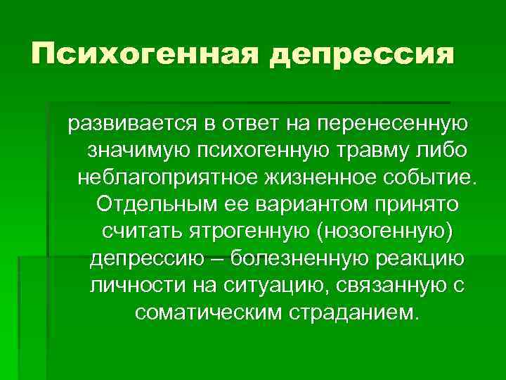 Психогенная депрессия развивается в ответ на перенесенную значимую психогенную травму либо неблагоприятное жизненное событие.