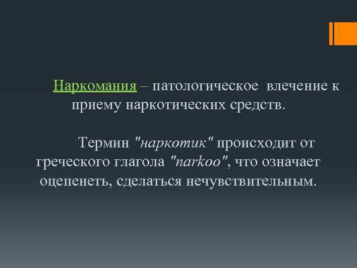 Наркомания – патологическое влечение к приему наркотических средств. Термин "наркотик" происходит от греческого глагола