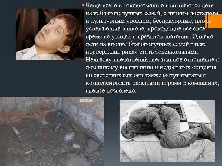 § Чаще всего в токсикоманию втягиваются дети из неблагополучных семей, с низким достатком и