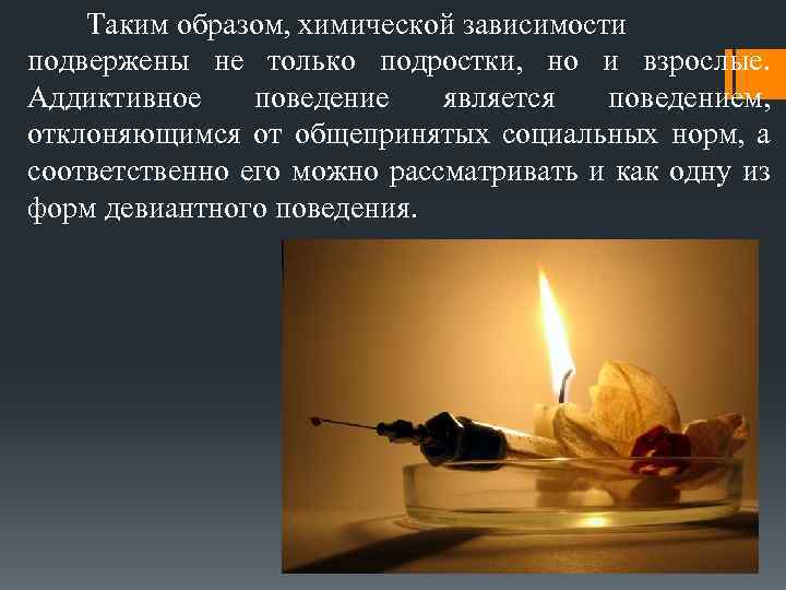 Таким образом, химической зависимости подвержены не только подростки, но и взрослые. Аддиктивное поведение является