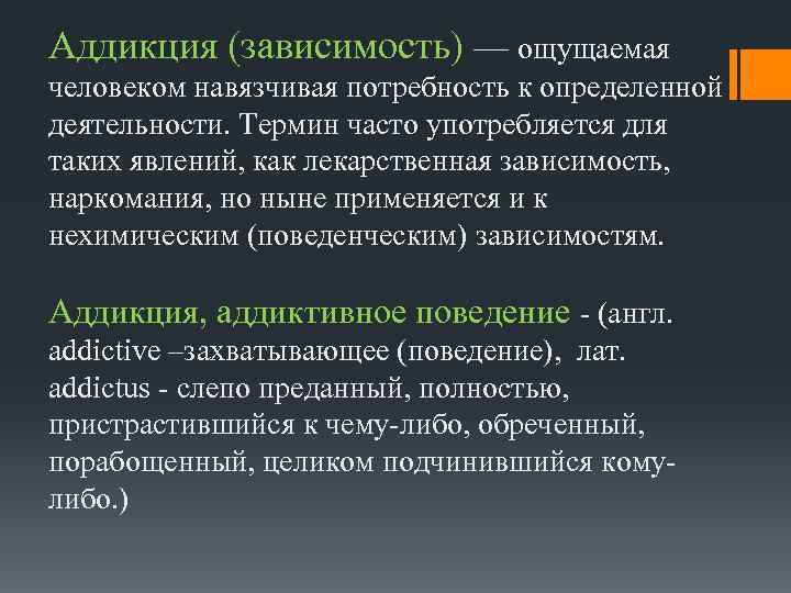 Aддикция (зависимость) — ощущаемая человеком навязчивая потребность к определенной деятельности. Термин часто употребляется для