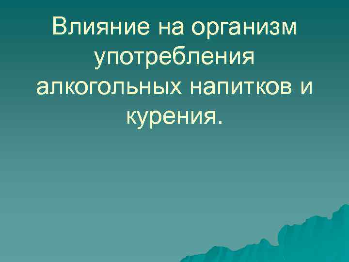 Влияние на организм употребления алкогольных напитков и курения. 