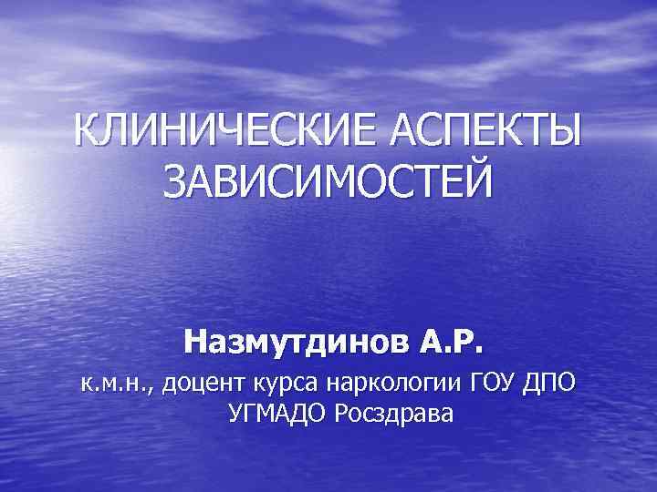 КЛИНИЧЕСКИЕ АСПЕКТЫ ЗАВИСИМОСТЕЙ Назмутдинов А. Р. к. м. н. , доцент курса наркологии ГОУ