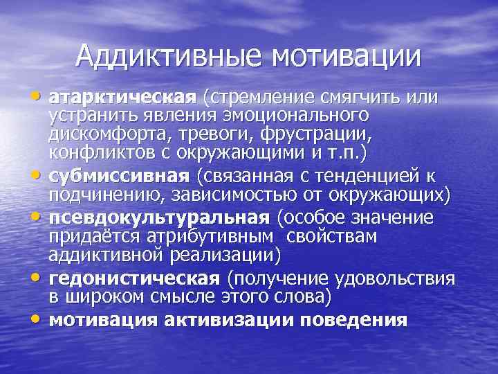 Аддиктивные мотивации • атарктическая (стремление смягчить или • • устранить явления эмоционального дискомфорта, тревоги,