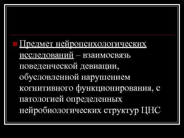 n Предмет нейропсихологических исследований – взаимосвязь поведенческой девиации, обусловленной нарушением когнитивного функционирования, с патологией