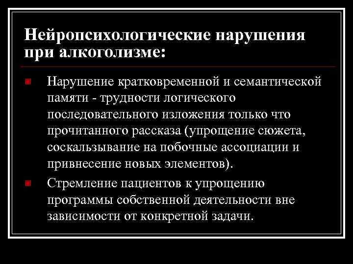 Нейропсихологические нарушения при алкоголизме: n n Нарушение кратковременной и семантической памяти - трудности логического