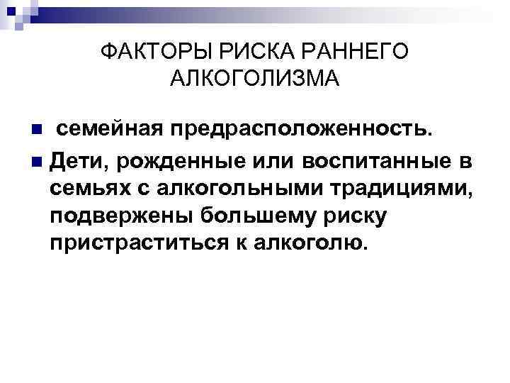 ФАКТОРЫ РИСКА РАННЕГО АЛКОГОЛИЗМА семейная предрасположенность. n Дети, рожденные или воспитанные в семьях с