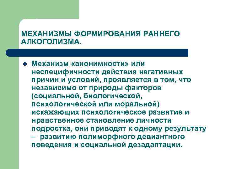 МЕХАНИЗМЫ ФОРМИРОВАНИЯ РАННЕГО АЛКОГОЛИЗМА. l Механизм «анонимности» или неспецифичности действия негативных причин и условий,