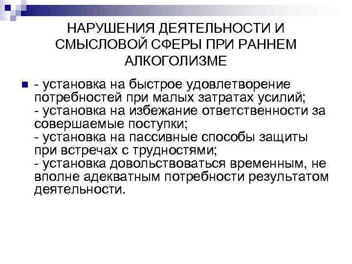 НАРУШЕНИЯ ДЕЯТЕЛЬНОСТИ И СМЫСЛОВОЙ СФЕРЫ ПРИ РАННЕМ АЛКОГОЛИЗМЕ n - установка на быстрое удовлетворение