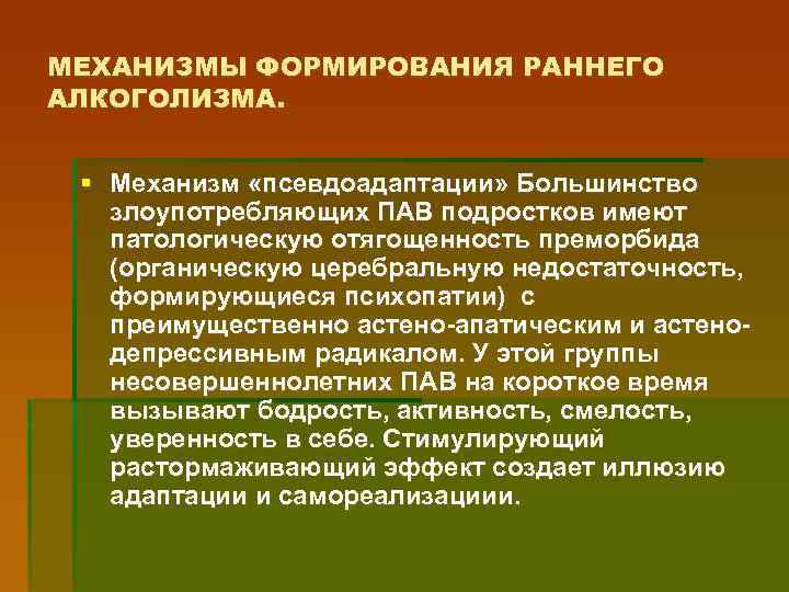 МЕХАНИЗМЫ ФОРМИРОВАНИЯ РАННЕГО АЛКОГОЛИЗМА. § Механизм «псевдоадаптации» Большинство злоупотребляющих ПАВ подростков имеют патологическую отягощенность