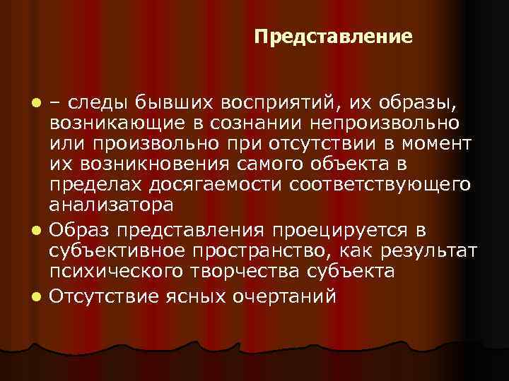 Представление – следы бывших восприятий, их образы, возникающие в сознании непроизвольно или произвольно при