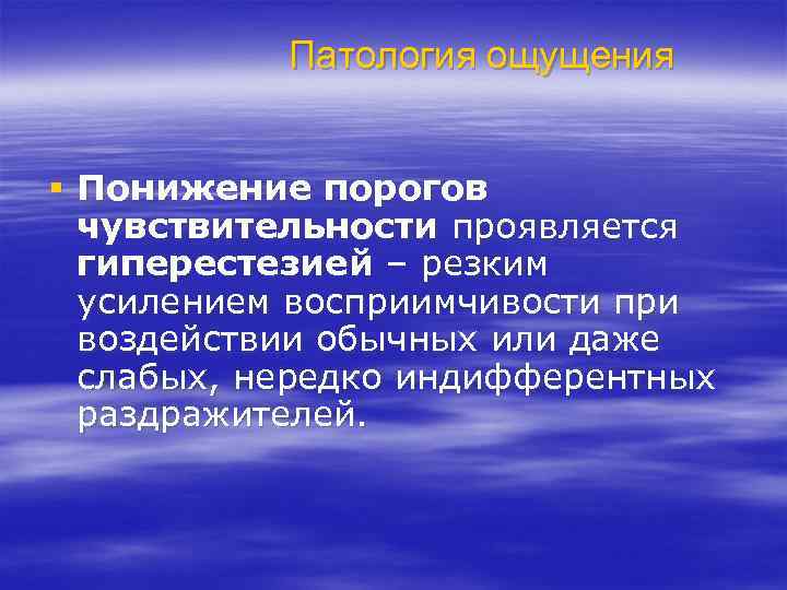 Патология ощущения § Понижение порогов чувствительности проявляется гиперестезией – резким усилением восприимчивости при воздействии