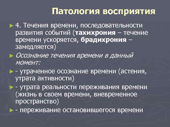 Патология восприятия ► 4. Течения времени, последовательности развития событий (тахихрония – течение времени ускоряется,