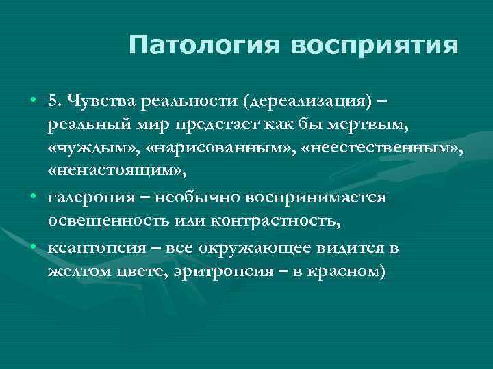 Патология восприятия • 5. Чувства реальности (дереализация) – реальный мир предстает как бы мертвым,