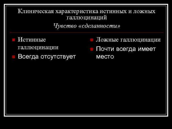 Клиническая характеристика истинных и ложных галлюцинаций Чувство «сделанности» n n Истинные галлюцинации Всегда отсутствует