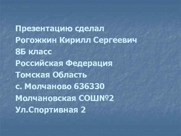 Презентацию сделал Рогожкин Кирилл Сергеевич 8 Б класс Российская Федерация Томская Область с. Молчаново