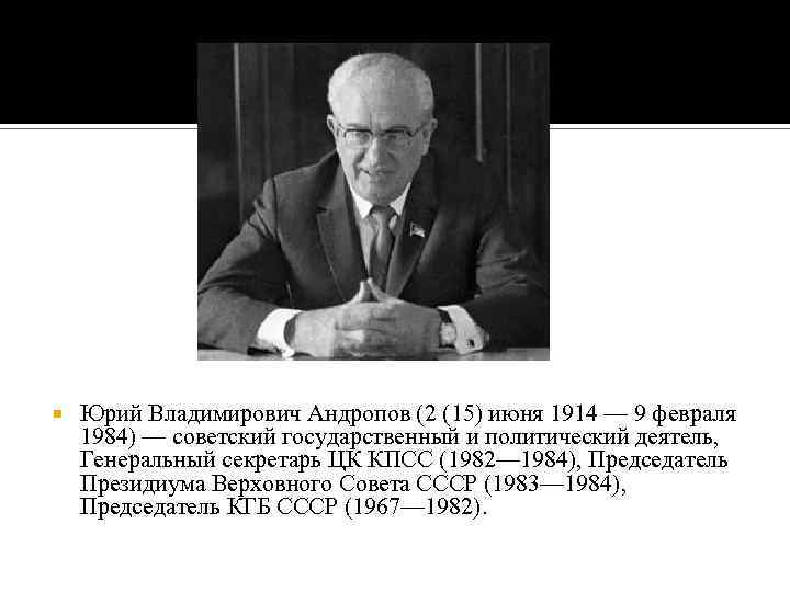  Юрий Владимирович Андропов (2 (15) июня 1914 — 9 февраля 1984) — советский