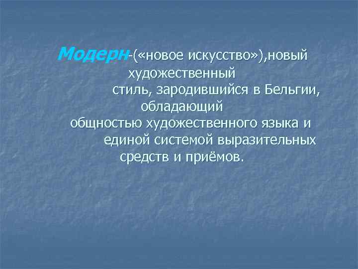 Модерн-( «новое искусство» ), новый художественный стиль, зародившийся в Бельгии, обладающий общностью художественного языка